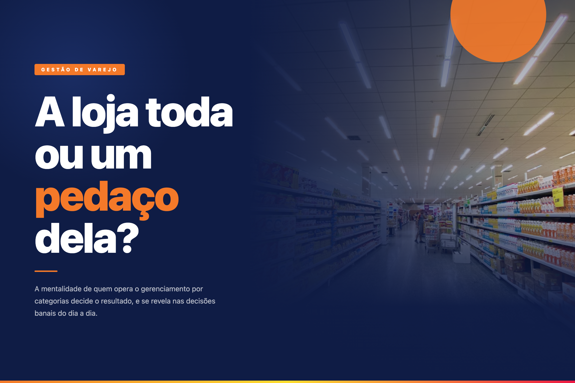 Corredor de supermercado ao fundo, com sobreposição azul escura e chamada em branco e laranja: A loja toda ou um pedaço